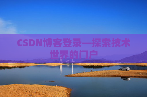 CSDN博客登录—探索技术世界的门户