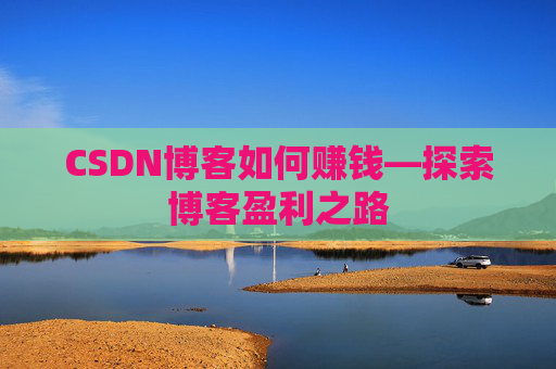 CSDN博客如何赚钱—探索博客盈利之路
