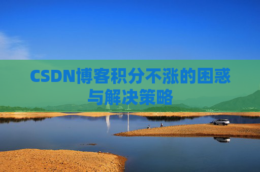 CSDN博客积分不涨的困惑与解决策略
