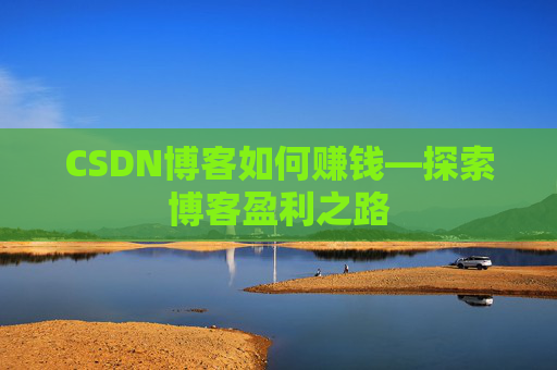CSDN博客如何赚钱—探索博客盈利之路