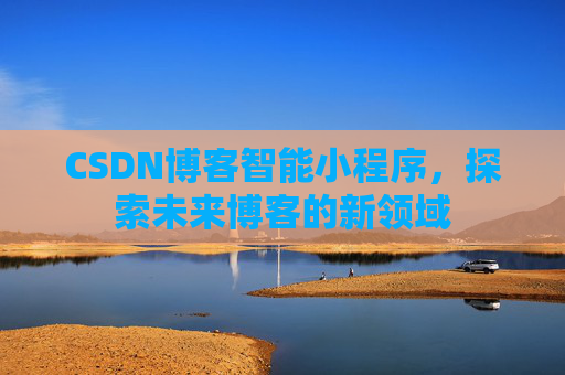 CSDN博客智能小程序，探索未来博客的新领域