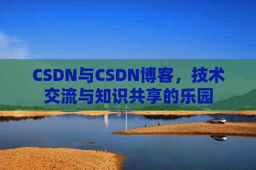 CSDN与CSDN博客，技术交流与知识共享的乐园